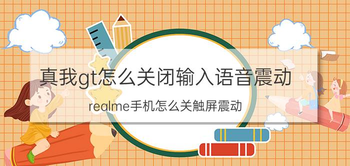 真我gt怎么关闭输入语音震动 realme手机怎么关触屏震动？